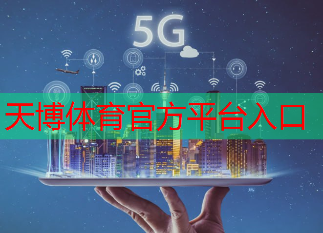 天博体育官方平台入口：5g互联网时代是什么时候开始